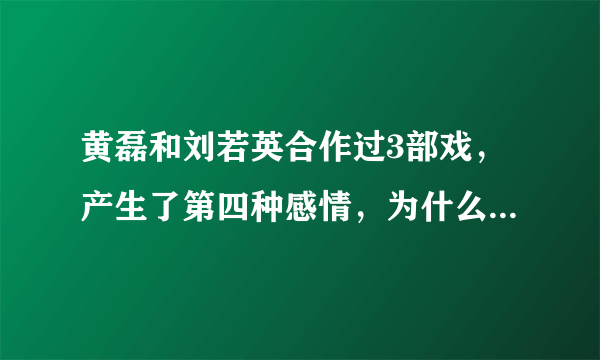 黄磊和刘若英合作过3部戏，产生了第四种感情，为什么他还是选择了孙莉？