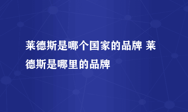 莱德斯是哪个国家的品牌 莱德斯是哪里的品牌