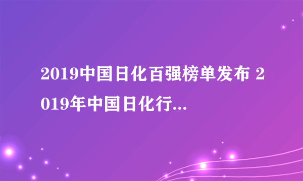 2019中国日化百强榜单发布 2019年中国日化行业排行名单一览