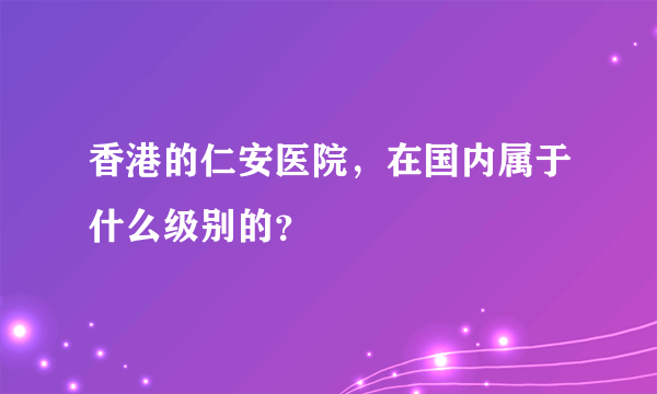 香港的仁安医院，在国内属于什么级别的？