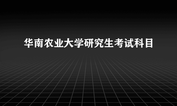 华南农业大学研究生考试科目