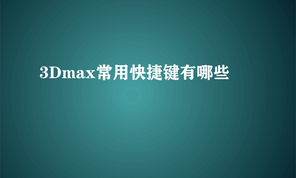 3Dmax常用快捷键有哪些