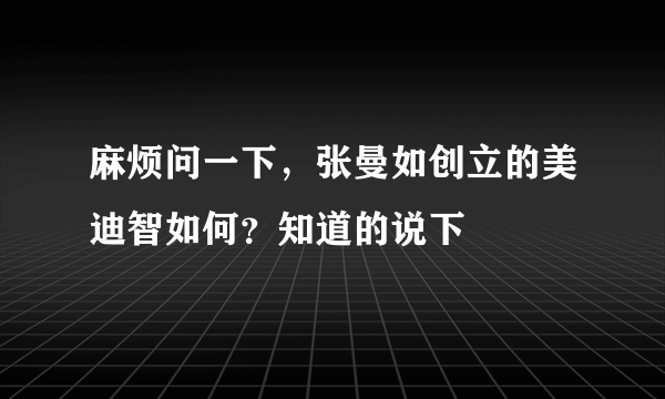 麻烦问一下，张曼如创立的美迪智如何？知道的说下