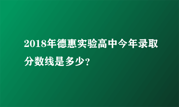 2018年德惠实验高中今年录取分数线是多少？