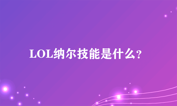 LOL纳尔技能是什么？