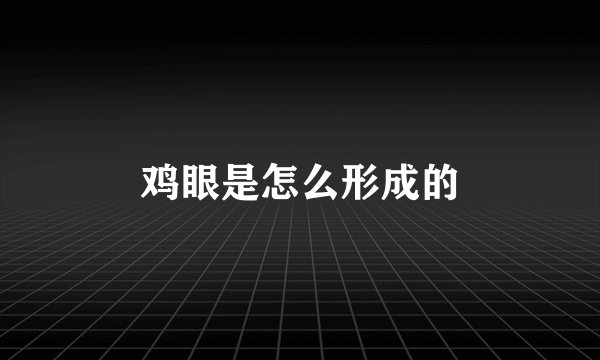 鸡眼是怎么形成的