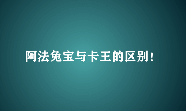 阿法兔宝与卡王的区别！