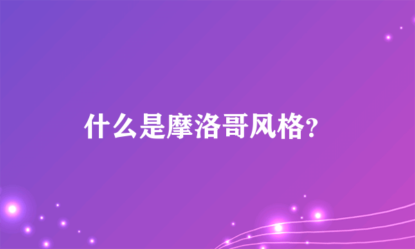 什么是摩洛哥风格？