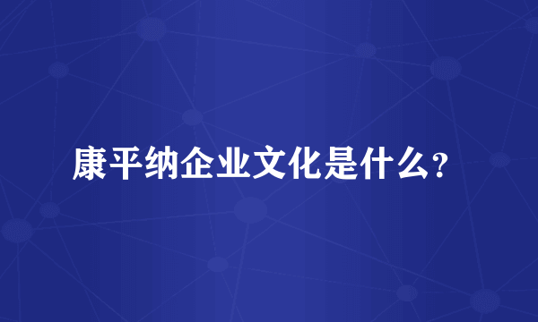 康平纳企业文化是什么？