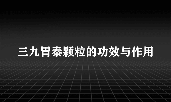 三九胃泰颗粒的功效与作用