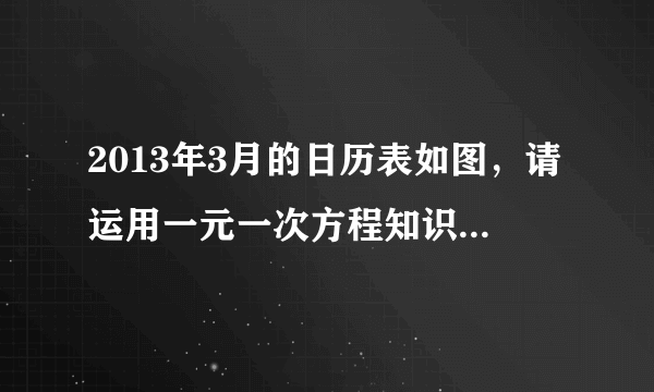 2013年3月的日历表如图，请运用一元一次方程知识，从日历表中取出一个$3\times 3$方块，使这个方块的9个数字之和等于171（要求说明你的方法和过程）.