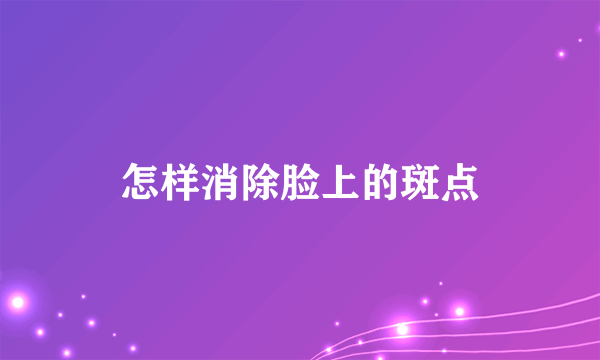 怎样消除脸上的斑点