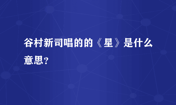 谷村新司唱的的《星》是什么意思？