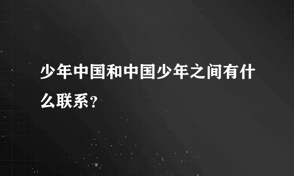 少年中国和中国少年之间有什么联系？