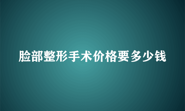 脸部整形手术价格要多少钱