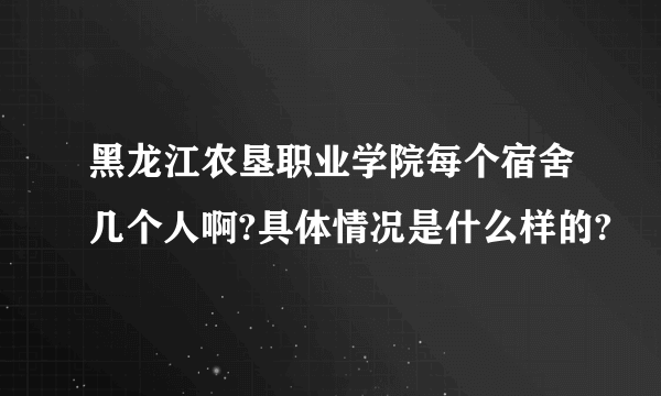 黑龙江农垦职业学院每个宿舍几个人啊?具体情况是什么样的?