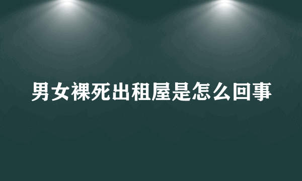 男女裸死出租屋是怎么回事