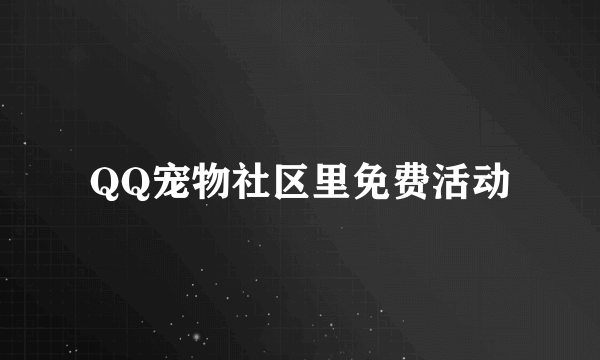 QQ宠物社区里免费活动