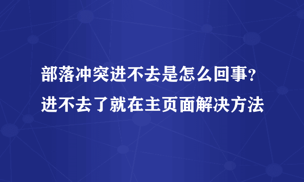 部落冲突进不去是怎么回事？进不去了就在主页面解决方法