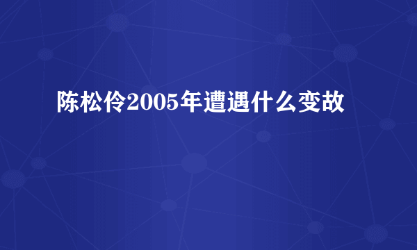 陈松伶2005年遭遇什么变故