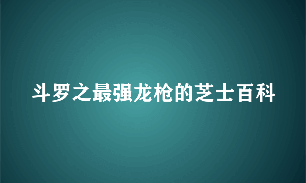 斗罗之最强龙枪的芝士百科