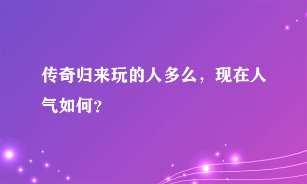 传奇归来玩的人多么，现在人气如何？