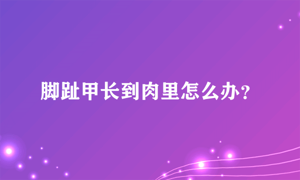 脚趾甲长到肉里怎么办？