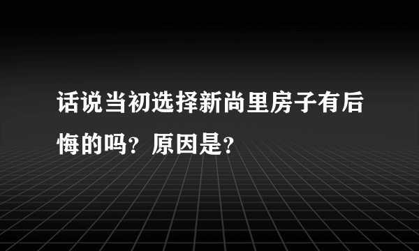 话说当初选择新尚里房子有后悔的吗？原因是？