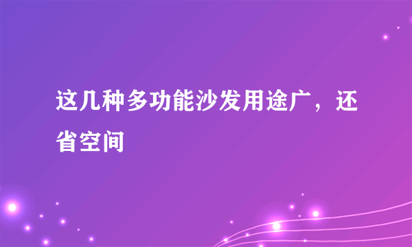 这几种多功能沙发用途广，还省空间