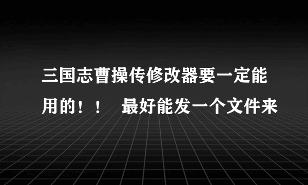 三国志曹操传修改器要一定能用的！！  最好能发一个文件来