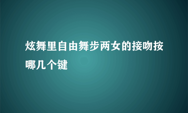 炫舞里自由舞步两女的接吻按哪几个键