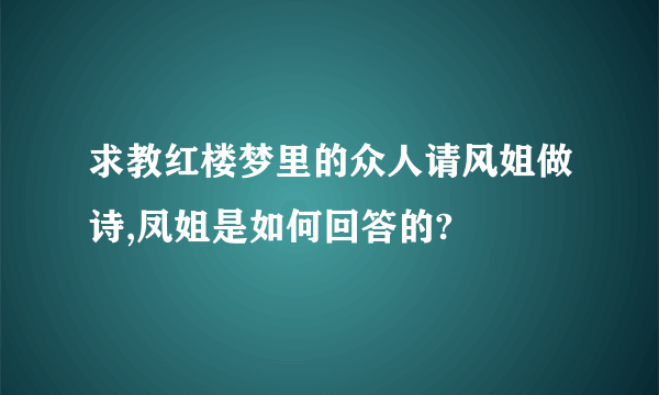 求教红楼梦里的众人请风姐做诗,凤姐是如何回答的?