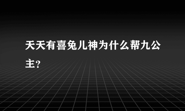 天天有喜兔儿神为什么帮九公主？