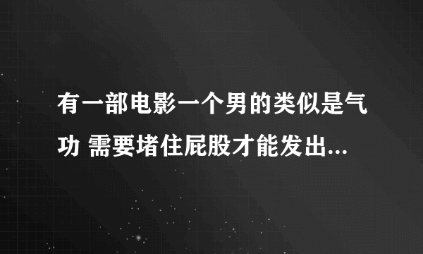 有一部电影一个男的类似是气功 需要堵住屁股才能发出来那电影叫什么名