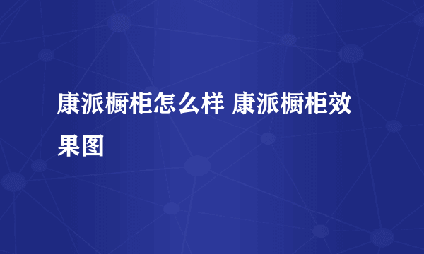 康派橱柜怎么样 康派橱柜效果图