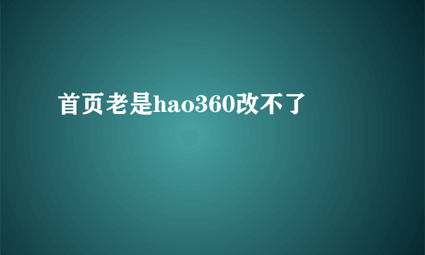 首页老是hao360改不了