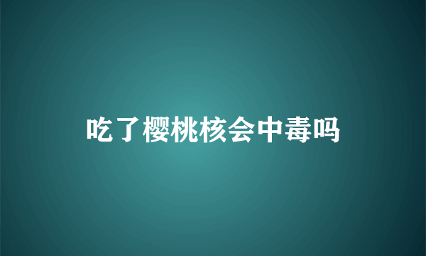 吃了樱桃核会中毒吗