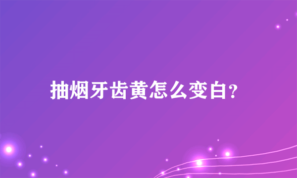 抽烟牙齿黄怎么变白？