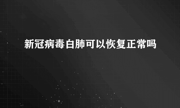 新冠病毒白肺可以恢复正常吗