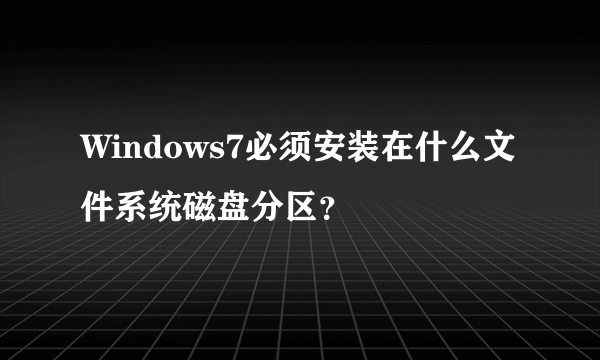 Windows7必须安装在什么文件系统磁盘分区？