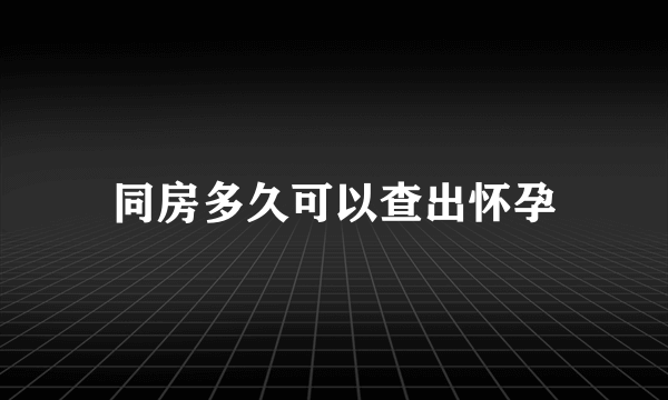 同房多久可以查出怀孕