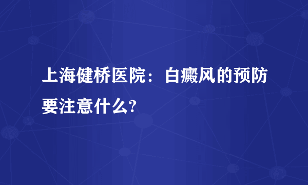 上海健桥医院：白癜风的预防要注意什么?