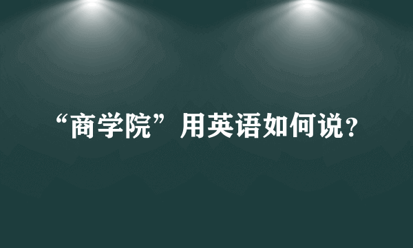 “商学院”用英语如何说？