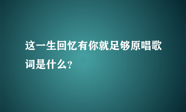 这一生回忆有你就足够原唱歌词是什么？