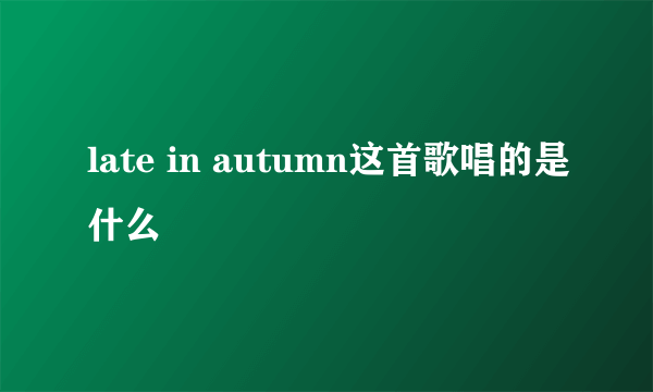 late in autumn这首歌唱的是什么