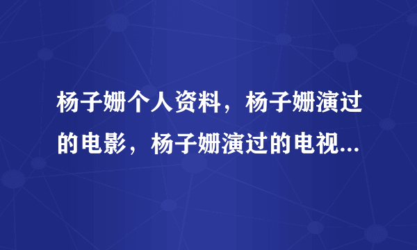 杨子姗个人资料，杨子姗演过的电影，杨子姗演过的电视剧有哪些？