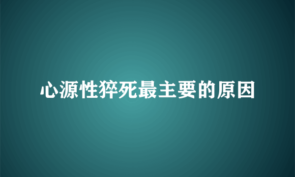 心源性猝死最主要的原因