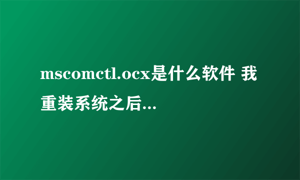 mscomctl.ocx是什么软件 我重装系统之后，就显示 缺少 mscomctl.ocx，一样的