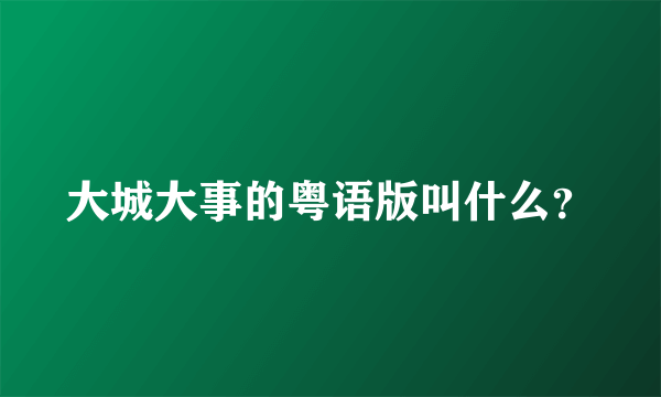 大城大事的粤语版叫什么？