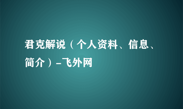 君克解说（个人资料、信息、简介）-飞外网